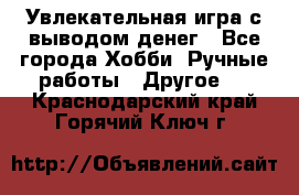 Увлекательная игра с выводом денег - Все города Хобби. Ручные работы » Другое   . Краснодарский край,Горячий Ключ г.